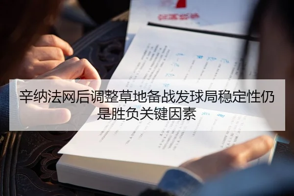 辛纳法网后调整草地备战发球局稳定性仍是胜负关键因素