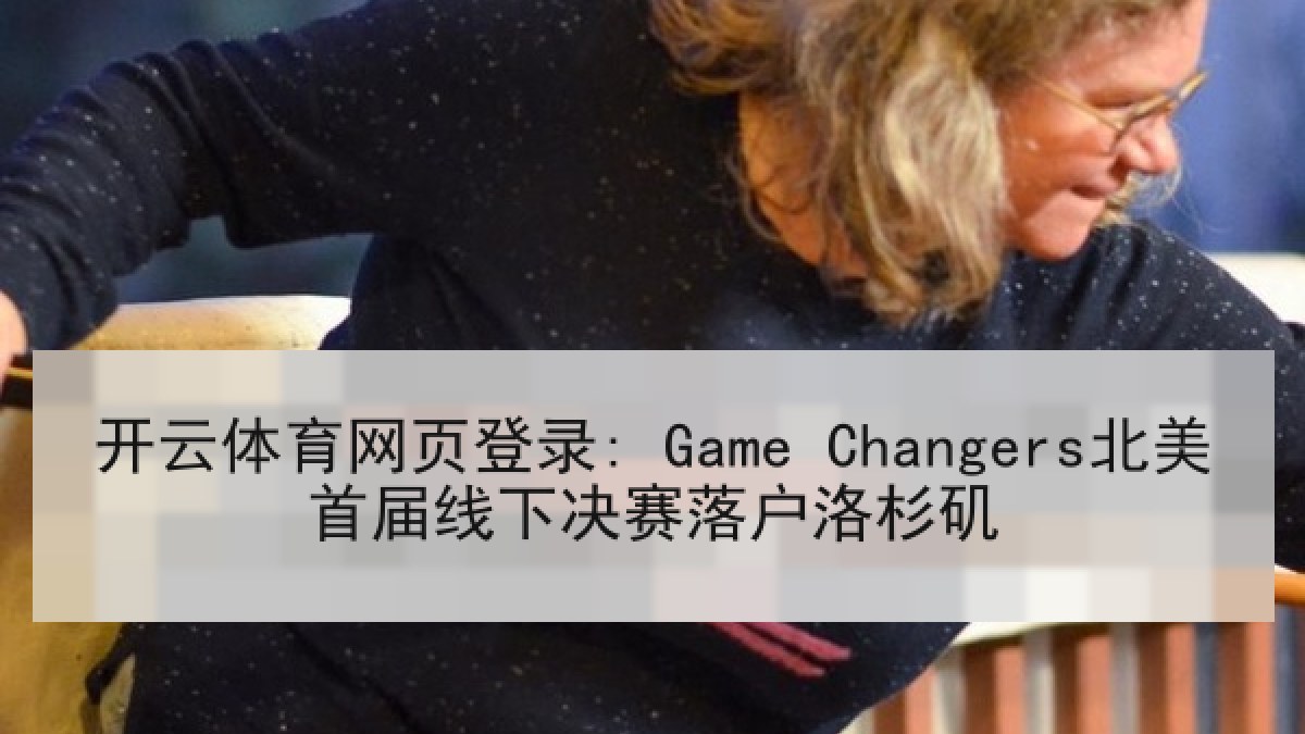 开云体育网页登录: Game Changers北美首届线下决赛落户洛杉矶