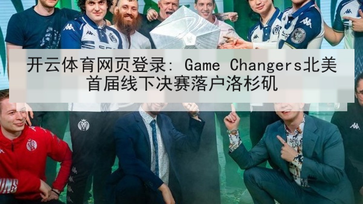 开云体育网页登录: Game Changers北美首届线下决赛落户洛杉矶